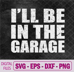 I'll Be In The Garage Dad Car Mechanic Garage Fathers Day Svg,Png, Digital Download