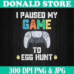 I Paused My Game To Egg Hunt Easter Funny Gamer Easter Day Png, Happy Easter Day Sublimation Design