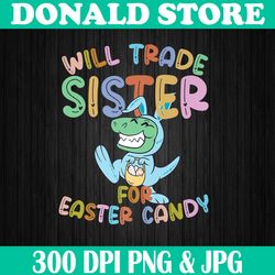 Will Trade Sister for Easter Candy - Eggs Rex Easter Day Png, Happy Easter Day Sublimation Design
