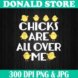 Chicks Are All Over Me Funny Easter Easter Day Png, Happy Easter Day Sublimation Design