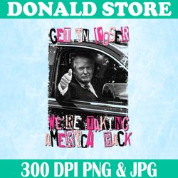 Funny Trump Get In Loser We're Taking America Back Png, PNG High Quality, PNG, Digital Download