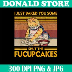 Vintage I Just Baked You Some Shut The Fucupcakes Png, Retro Cat Png, Digital File, PNG High Quality, Sublimation