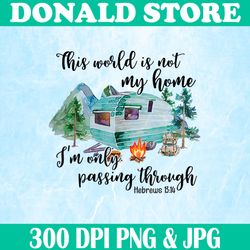 This World Is Not My Home Png, I'm Only Passing Through Png, Digital File, PNG High Quality, Sublimation