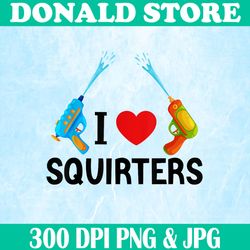I Love Squirters Png, Funny Design Png, Digital File, PNG High Quality, Sublimation, Instant Download