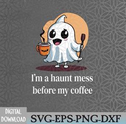 I'm A Haunt Mess Before My Coffee Funny Halloween Cute Ghost Svg, Eps, Png, Dxf, Digital Download