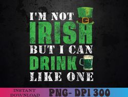 I'm not Irish but I can drink like one St Patricks Day png, I'm not Irish png, Funny PNG, Sublimation Design