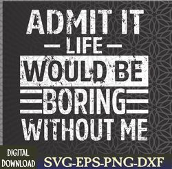 Admit It Life Would Be Boring Without Me, Funny Retro Saying Svg, Eps, Png, Dxf, Digital Download