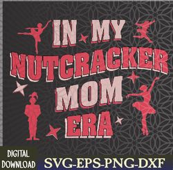 In My Nutcracker Mom Era Png, Nutcracker Mom Png, Concert Png, Mom Era Png, Gift For Mom Svg, Eps, Png, Dxf, Digital Dow