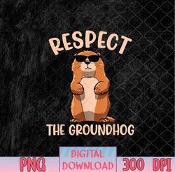 Respect The Groundhog Funny Woodchuck Groundhog Day png, Woodchuck Groundhog png, PNG, Sublimation Design
