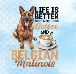 Belgian Malinois Dog Breed Life is Better with Coffee and a T-Shirt Png Design, Sublimation