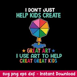 I Don_t Just Help Kids Create Great Art I Use To Help Creat Great Kids Svg, Png Dxf Eps File