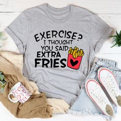 exercise i thought you said extra fries tee