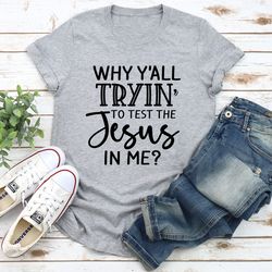 why y'all tryin' to test the jesus in me tee