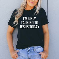 i'm only talking to jesus today tee
