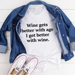 Wine Gets Better With Age I Get Better With Wine Tee