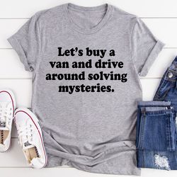 Let's Buy a Van and Drive Around Solving Mysteries Tee