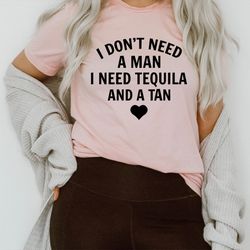 i don't need a man i need tequila and a tan tee