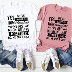Yes We're Aware Of How Obnoxious We Are Together Tee