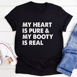 my heart is pure & my booty is real tee