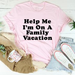 help me i'm on a family vacation tee