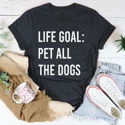 life goal pet all the dogs tee