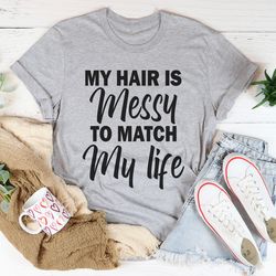 my hair is messy to match my life tee