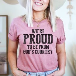 we're proud to be from god's country tee