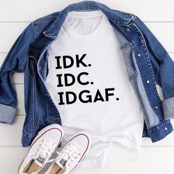 IDK IDC IDGAF Tee