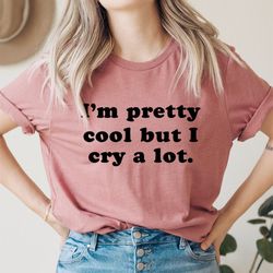I'm Pretty Cool But I Cry A Lot Tee