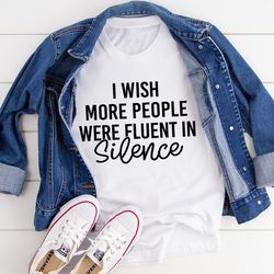 i wish more people were fluent in silence tee