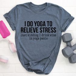 I Do Yoga to Relieve Stress Tee