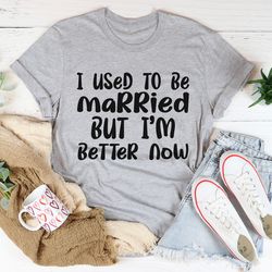 i used to be married but i'm better now tee