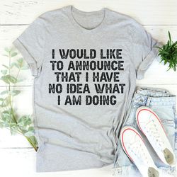 i have no idea what i am doing tee