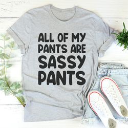 all of my pants are sassy pants tee