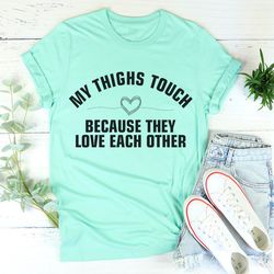 my thighs touch because they love each other tee