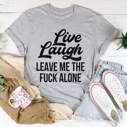 live laugh leave me alone tee