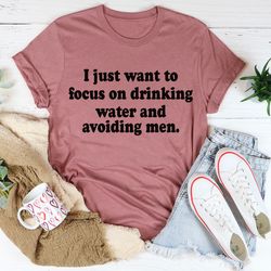i just want to focus on drinking water and avoiding men tee