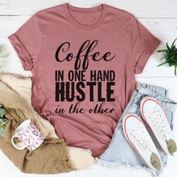 coffee in one hand hustle in the other tee