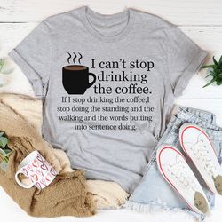 i can't stop drinking the coffee tee