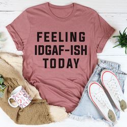 Feeling IDAF-ISH Today Tee
