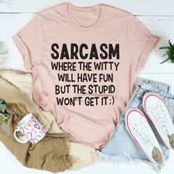 sarcasm where the witty will have fun tee
