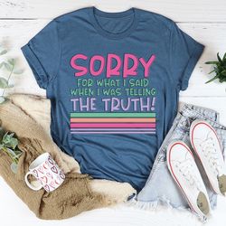 sorry for what i said when i was telling the truth tee