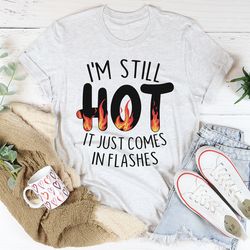 i'm still hot it just comes in flashes tee