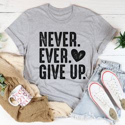 never ever give up tee