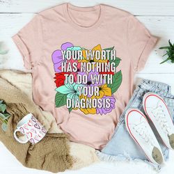 Your Worth Has Nothing To Do With Your Diagnosis Tee