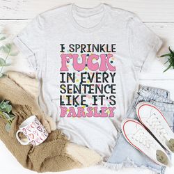 i sprinkle the f-bomb in every sentence tee