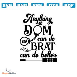 BDSM svg, Anything A Dom Can Do A Brat Can Do Better svg and dxf Cut Files. Printable png and Mirrored jpeg