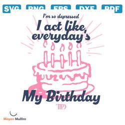 I Act Like Everydays My Birthday TTPD SVG