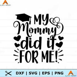 My Mommy Did It For Me, Mom Graduation svg, Graduation svg, Daughter Of A Graduate svg, Son O