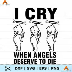 I Cry When Angels Deserve To Die SVG